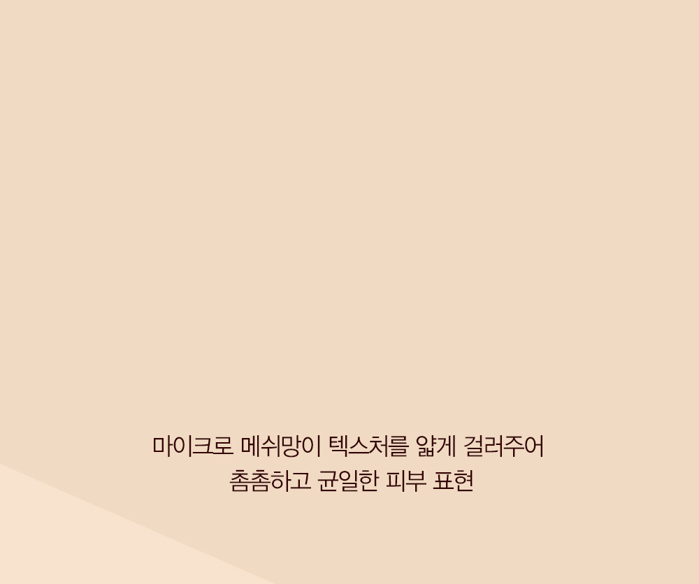 더욱 촘촘하고 균일한 피부표현