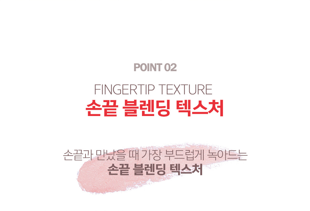 POINT 02. FINGERTIP TEXTURE 손끝 블렌딩 텍스처 - 손끝과 만났을 때 가장 부드럽게 녹아드는 손끝 블렌딩 텍스처
