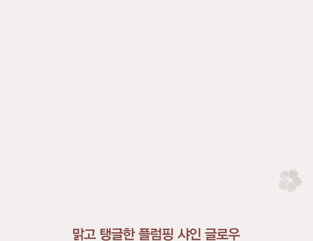 맑고 탱글한 플럼핑 샤인 글로우