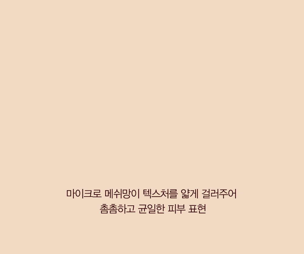 더욱 촘촘하고 균일한 피부표현